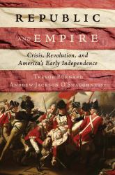 Republic and Empire - Crisis, Revolution, and America`s Early Independence