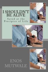 I Shouldn't Be Alive : Saved at the Precipice of Life