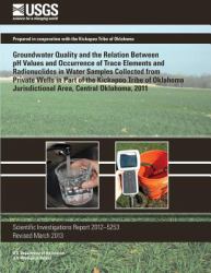 Groundwater Quality and the Relation Between PH Values and Occurrence of Trace Elements and Radionuclides in Water Samples Collected from Private Wells in Part of the Kickapoo Tribe of Oklahoma Jurisdictional Area, Central Oklahoma 2011