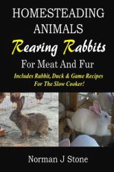 Homesteading Animals - Rearing Rabbits for Meat and Fur : Includes Rabbit, Duck, and Game Recipes for the Slow Cooker
