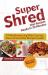 Super Shred Diet Recipes Ready in 30 Minutes - 74 Mouthwatering Main Courses, Stews and Smoothie Recipes Inside!