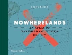 Nowherelands : An Atlas of Vanished Countries 1840-1975