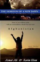 The Horizon of a New Dawn : Story of an Ordinary Man with an Extraordinary Dream for War-Torn Land Afghanistan