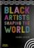 Black Artists Shaping the World Black Artists Shaping the World