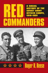Red Commanders : A Social History of the Soviet Army Officer Corps, 1918-1991