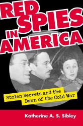 Red Spies in America : Stolen Secrets and the Dawn of the Cold War