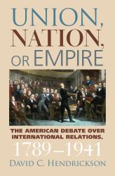 Union, Nation, or Empire : The American Debate over International Relations, 1789-1941