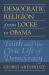 Democratic Religion from Locke to Obama : Faith and the Civic Life of Democracy