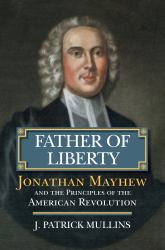 Father of Liberty : Jonathan Mayhew and the Principles of the American Revolution