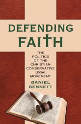 Defending Faith : The Politics of the Christian Conservative Legal Movement
