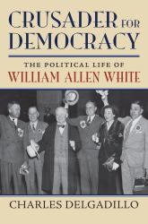 Crusader for Democracy : The Political Life of William Allen White