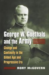 George W. Goethals and the Army : Change and Continuity in the Gilded Age and Progressive Era