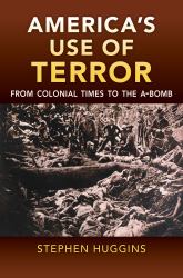 America's Use of Terror : From Colonial Times to the A-Bomb