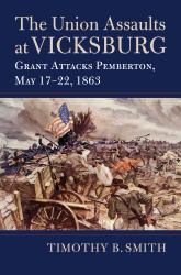 The Union Assaults at Vicksburg : Grant Attacks Pemberton, May 17-22 1863