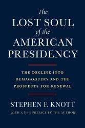 The Lost Soul of the American Presidency : The Decline into Demagoguery and the Prospects for Renewal