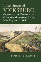The Siege of Vicksburg : Climax of the Campaign to Open the Mississippi River, May 23-July 4 1863