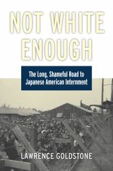 Not White Enough : The Long, Shameful Road to Japanese American Internment