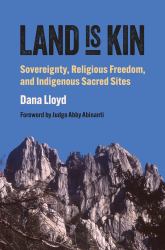 Land Is Kin : Sovereignty, Religious Freedom, and Indigenous Sacred Sites, Foreword by Judge Abby Abinanti