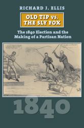 Old Tip vs. the Sly Fox : The 1840 Election and the Making of a Partisan Nation