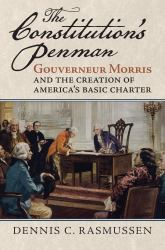 The Constitution's Penman : Gouverneur Morris and the Creation of America's Basic Charter