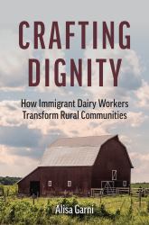 Crafting Dignity : How Immigrant Dairy Workers Transform Rural Communities