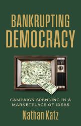 Bankrupting Democracy : Campaign Spending in a Marketplace of Ideas