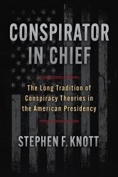 Conspirator in Chief : The Long Tradition of Conspiracy Theories in the American Presidency