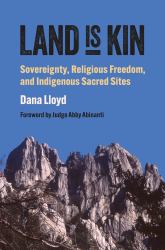 Land Is Kin : Sovereignty, Religious Freedom, and Indigenous Sacred Sites