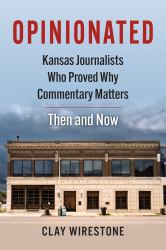 Opinionated : Kansas Journalists Who Proved Why Commentary Matters--Then and Now