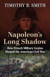 Napoleon's Long Shadow : How French Military Genius Shaped the American Civil War