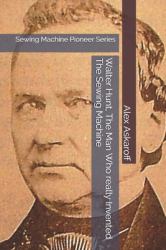 Walter Hunt, the Man Who Really Invented the Sewing Machine : Sewing Machine Pioneer Series