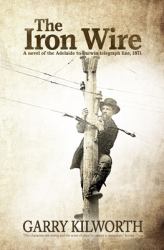The Iron Wire : A Novel on the Adelaide to Darwin Telegraph Line 1871