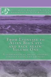 From Lyonesse to Alien Big Cats and Back Again: Volume One : A Compendium of Myths, Legends, Strange Tales, and Cryptids