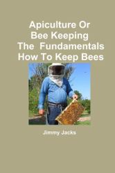 Apiculture or Bee Keeping the Fundamentals How to Keep Bees