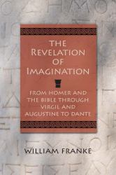 The Revelation of Imagination : From Homer and the Bible Through Virgil and Augustine to Dante