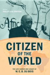 Citizen of the World : The Late Career and Legacy of W. E. B. du Bois