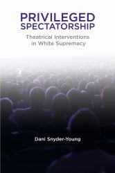 Privileged Spectatorship : Theatrical Interventions in White Supremacy