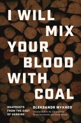 I Will Mix Your Blood with Coal : Snapshots from the East of Ukraine