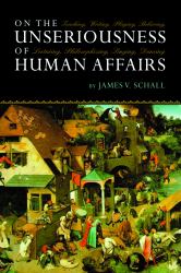 On the Unseriousness of Human Affairs : Teaching, Writing, Playing, Believing, Lecturing, Philosophizing, Singing, Dancing