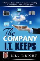The Company I. T. Keeps : The Small Business Owner's Guide for Finding a Professional Computer Consultant