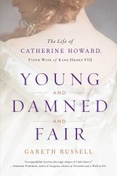 Young and Damned and Fair : The Life of Catherine Howard, Fifth Wife of King Henry VIII