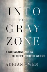 Into the Gray Zone : A Neuroscientist Explores the Border Between Life and Death