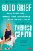 Good Grief : Heal Your Soul, Honor Your Loved Ones, and Learn to Live Again