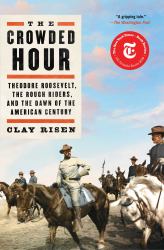 The Crowded Hour : Theodore Roosevelt, the Rough Riders, and the Dawn of the American Century