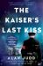 The Kaiser's Last Kiss : A Novel The Kaiser's Last Kiss : A Novel