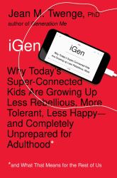 IGen : Why Today's Super-Connected Kids Are Growing up Less Rebellious, More Tolerant, Less Happy--And Completely Unprepared for Adulthood--and What That Means for the Rest of Us