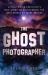 The Ghost Photographer : A Hollywood Executive's True Story of Discovering the Real World of Make-Believe