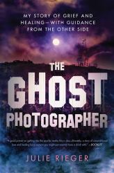 The Ghost Photographer : My Story of Grief and Healing--With Guidance from the Other Side