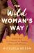 The Wild Woman's Way : Reconnect to Your Body's Wisdom