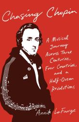 Chasing Chopin : A Musical Journey Across Three Centuries, Four Countries, and a Half-Dozen Revolutions